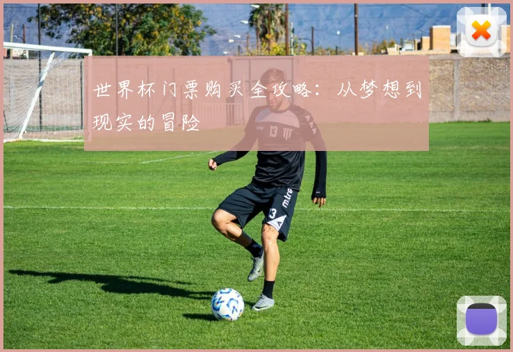 世界杯门票购买全攻略：从梦想到现实的冒险